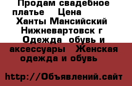 Продам свадебное платье  › Цена ­ 4 000 - Ханты-Мансийский, Нижневартовск г. Одежда, обувь и аксессуары » Женская одежда и обувь   